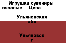 .Игрушки.сувениры  вязаные. › Цена ­ 350-1000 - Ульяновская обл., Ульяновск г. Подарки и сувениры » Изделия ручной работы   . Ульяновская обл.,Ульяновск г.